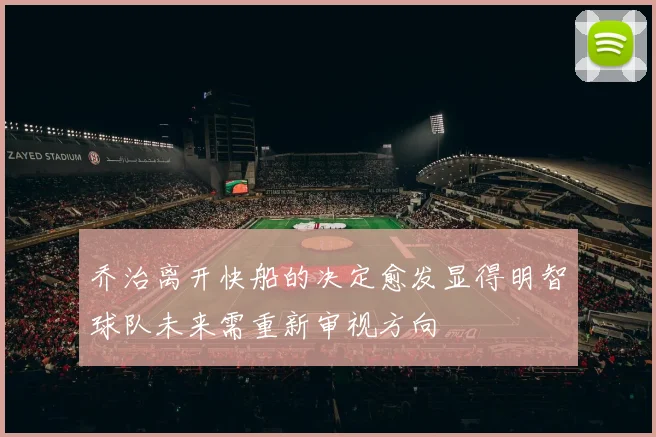乔治离开快船的决定愈发显得明智球队未来需重新审视方向