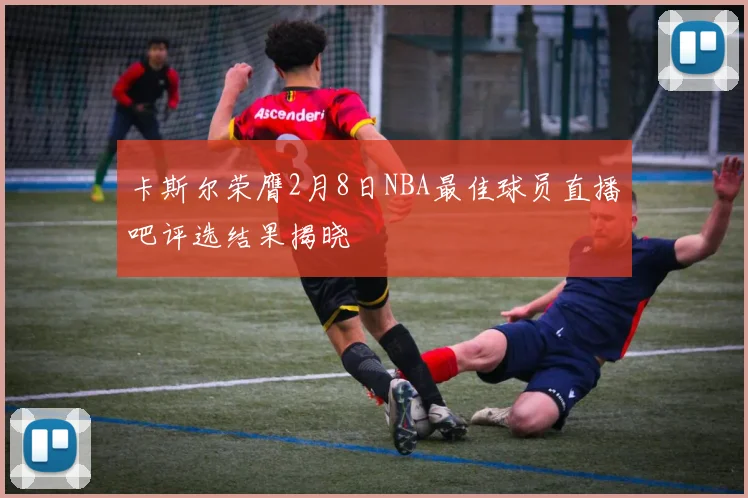 卡斯尔荣膺2月8日NBA最佳球员直播吧评选结果揭晓