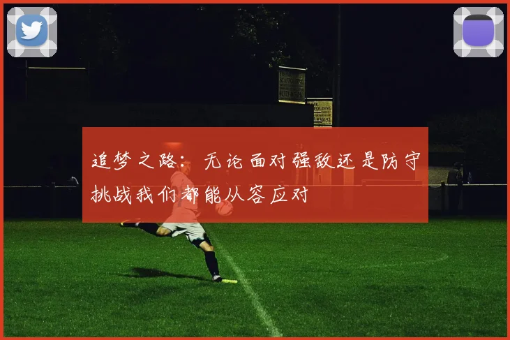 追梦之路：无论面对强敌还是防守挑战我们都能从容应对