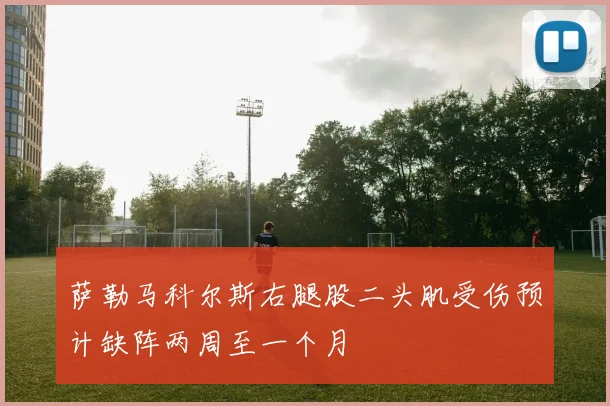 萨勒马科尔斯右腿股二头肌受伤预计缺阵两周至一个月