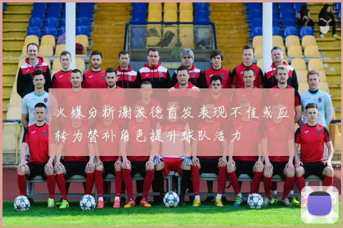 火媒分析谢泼德首发表现不佳或应转为替补角色提升球队活力
