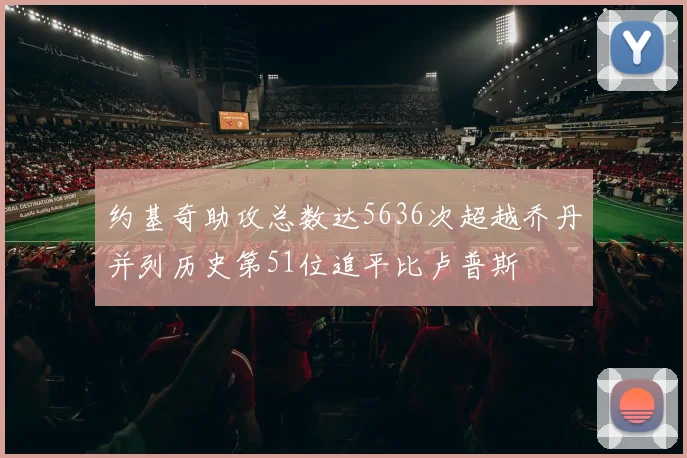 约基奇助攻总数达5636次超越乔丹并列历史第51位追平比卢普斯
