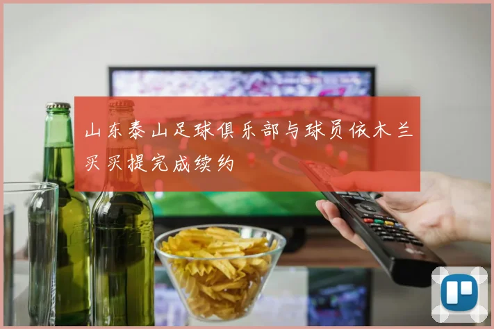 山东泰山足球俱乐部与球员依木兰买买提完成续约