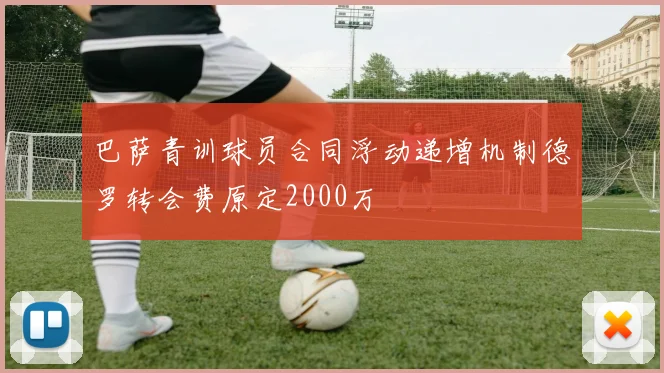巴萨青训球员合同浮动递增机制德罗转会费原定2000万