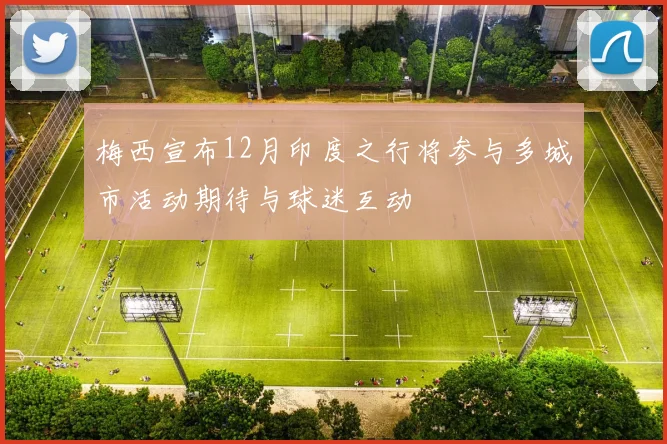 梅西宣布12月印度之行将参与多城市活动期待与球迷互动