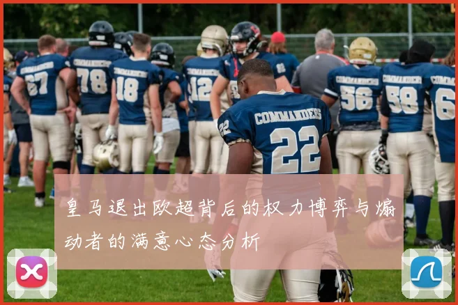 皇马退出欧超背后的权力博弈与煽动者的满意心态分析