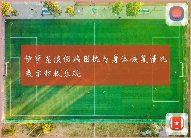 伊萨克谈伤病困扰与身体恢复情况表示积极乐观