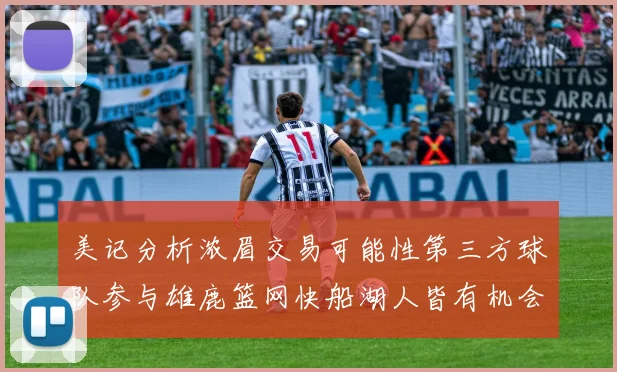 美记分析浓眉交易可能性第三方球队参与雄鹿篮网快船湖人皆有机会