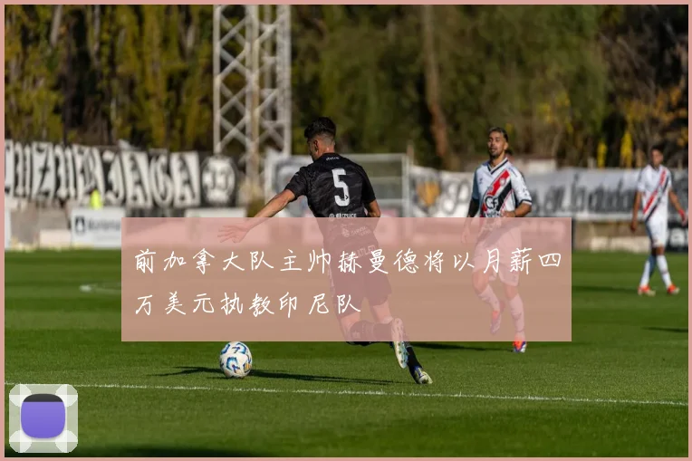 前加拿大队主帅赫曼德将以月薪四万美元执教印尼队