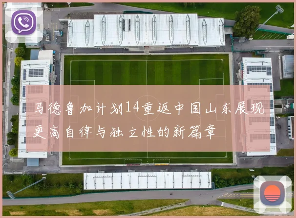 马德鲁加计划14重返中国山东展现更高自律与独立性的新篇章