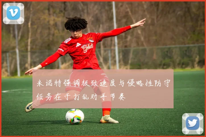 米诺特强调极致速度与侵略性防守任务在于打乱对手节奏