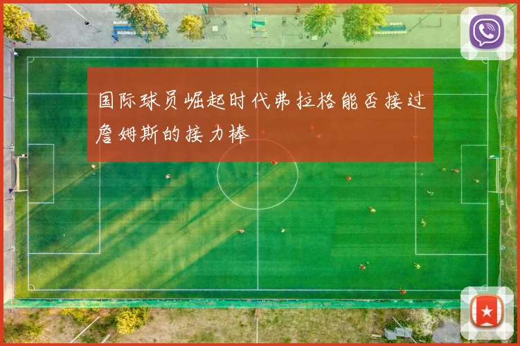国际球员崛起时代弗拉格能否接过詹姆斯的接力棒