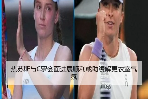 热苏斯与C罗会面进展顺利或助缓解更衣室气氛(super)